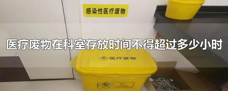 医疗废物在科室存放时间不得超过多少小时