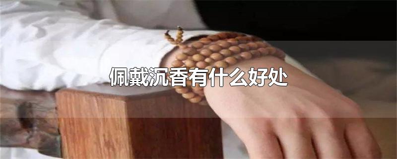 佩戴沉香有什么好处