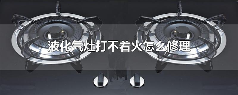 液化气灶打不着火怎么修理