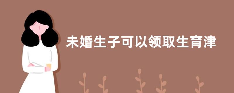 未婚生子可以领取生育津贴吗