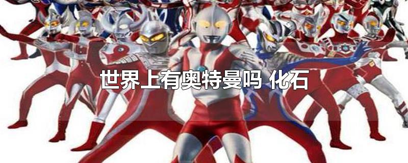 世界上有奥特曼吗 化石