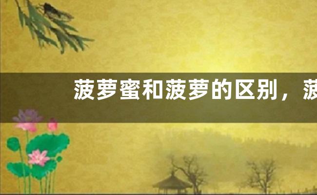 菠萝蜜和菠萝的区别，菠萝蜜和菠萝都有什么营养