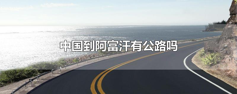 中国到阿富汗有公路吗