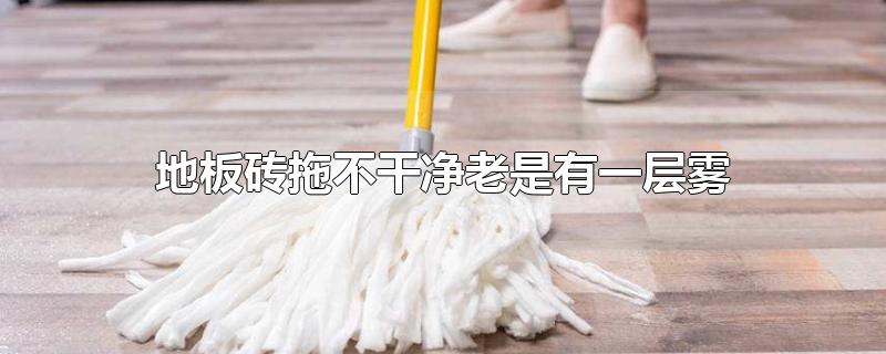 地板砖拖不干净老是有一层雾