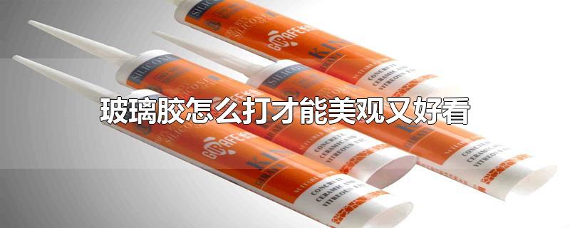 玻璃胶怎么打才能美观又好看