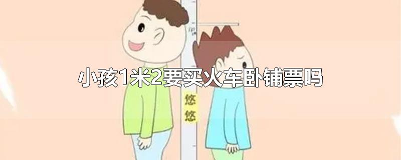 小孩1米2要买火车卧铺票吗