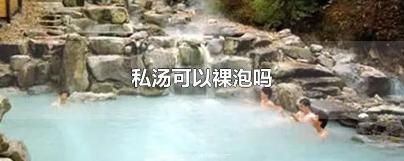 私汤可以裸泡吗