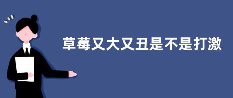 草莓又大又丑是不是打激素了（草莓形状奇怪大是激素吗）