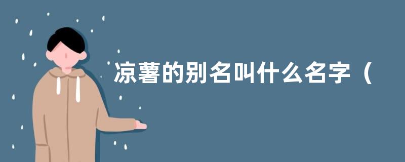 凉薯的别名叫什么名字（凉薯真正的学名叫法有几种）