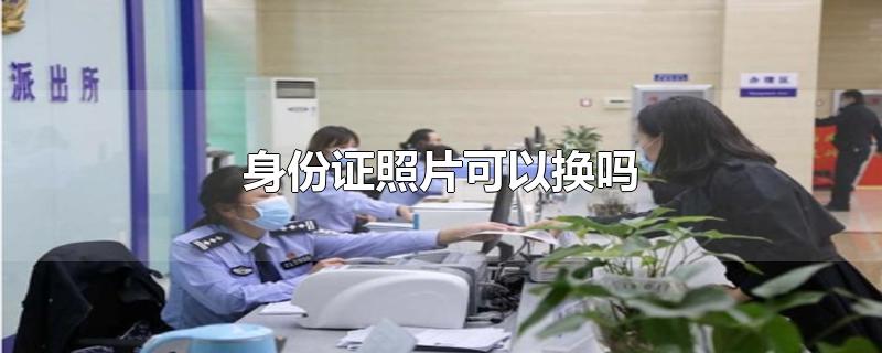 身份证照片可以换吗