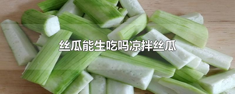 丝瓜能生吃吗凉拌丝瓜