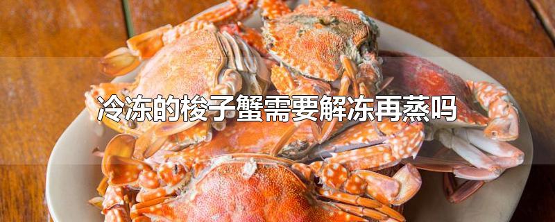 冷冻的梭子蟹需要解冻再蒸吗
