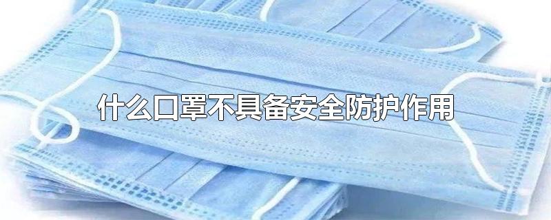什么口罩不具备安全防护作用