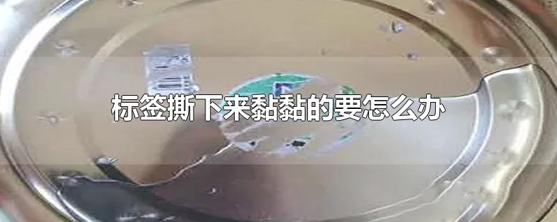 标签撕下来黏黏的要怎么办