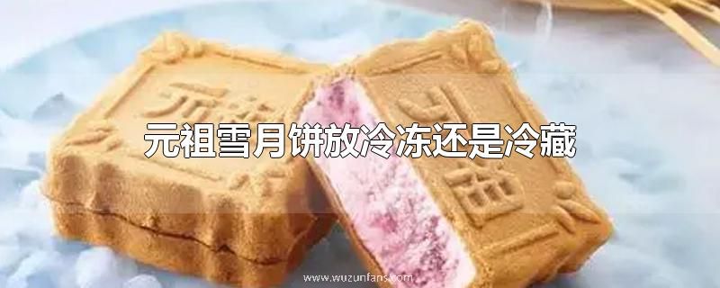 元祖雪月饼放冷冻还是冷藏