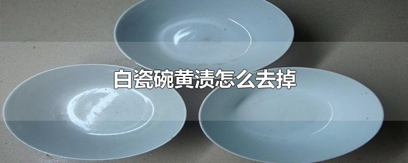 白瓷碗黄渍怎么去掉