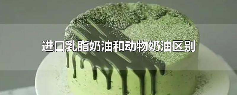 进口乳脂奶油和动物奶油区别