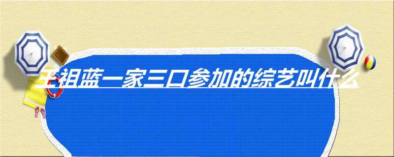 王祖蓝一家三口参加的综艺叫什么