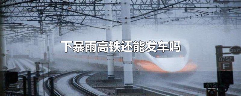 下暴雨高铁还能发车吗