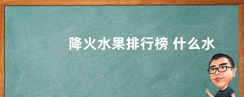降火水果排行榜 什么水果去火效果最好