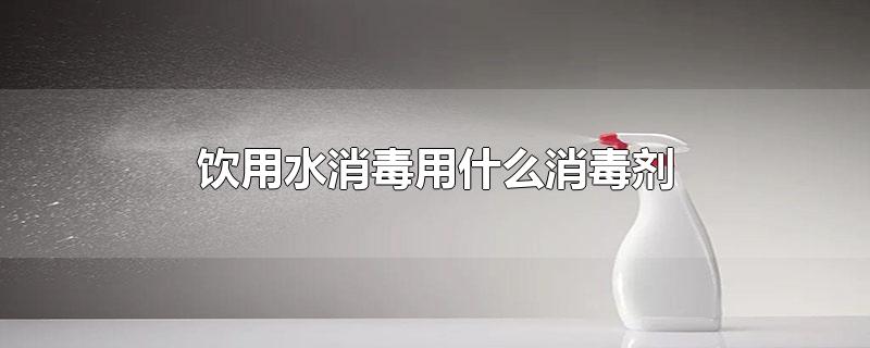饮用水消毒用什么消毒剂
