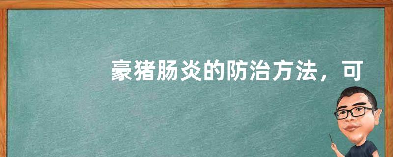 豪猪肠炎的防治方法，可以使用药物防治