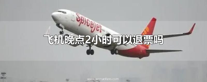 飞机晚点2小时可以退票吗