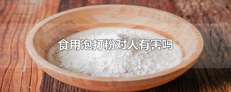 食用泡打粉对人有害吗