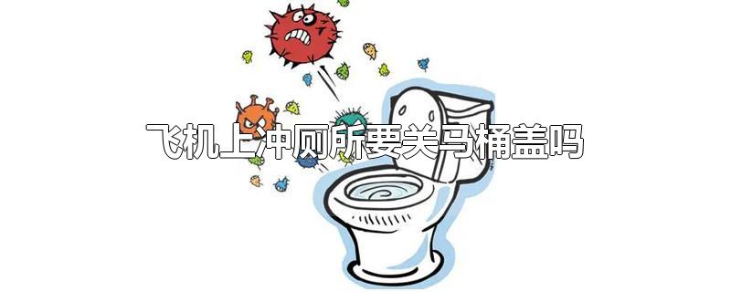 飞机上冲厕所要关马桶盖吗