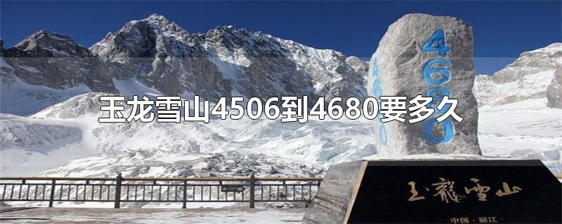 玉龙雪山4506到4680要多久