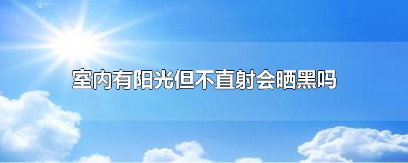 室内有阳光但不直射会晒黑吗