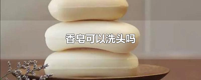 香皂可以洗头吗