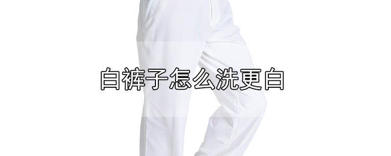 白裤子怎么洗更白