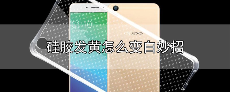 硅胶发黄怎么变白妙招