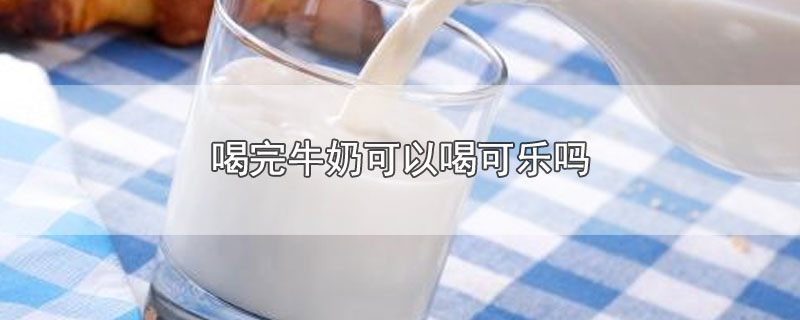 喝完牛奶可以喝可乐吗