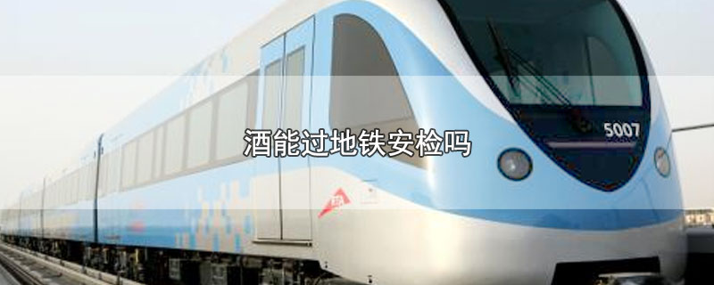 酒能过地铁安检吗
