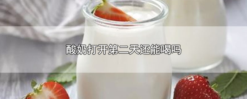 酸奶打开第二天还能喝吗