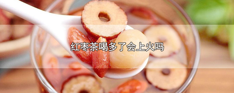 红枣茶喝多了会上火吗