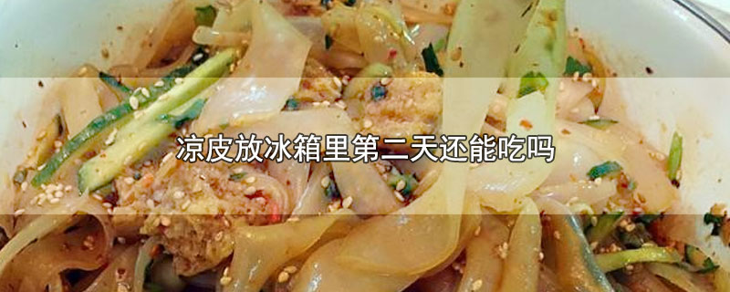 凉皮放冰箱里第二天还能吃吗