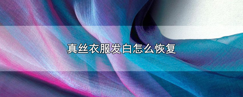 真丝衣服发白怎么恢复