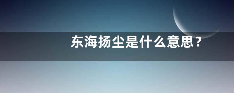 东海扬尘是什么意思？