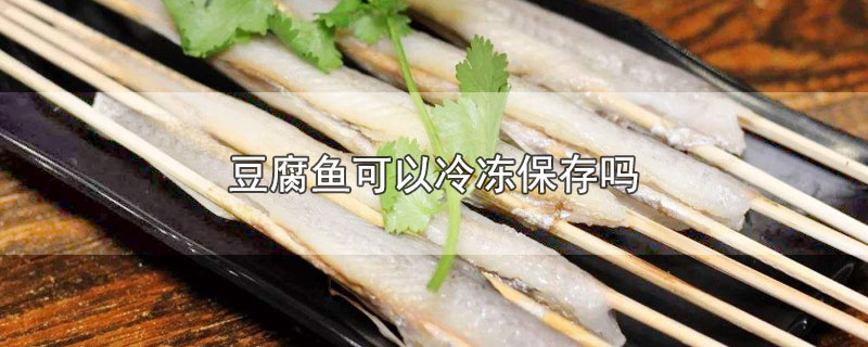 豆腐鱼可以冷冻保存吗