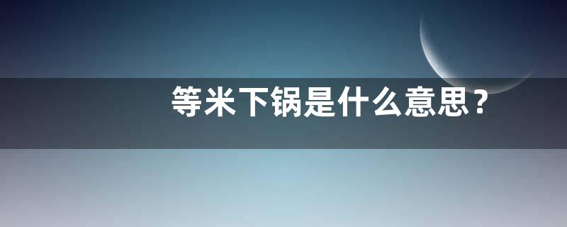等米下锅是什么意思？