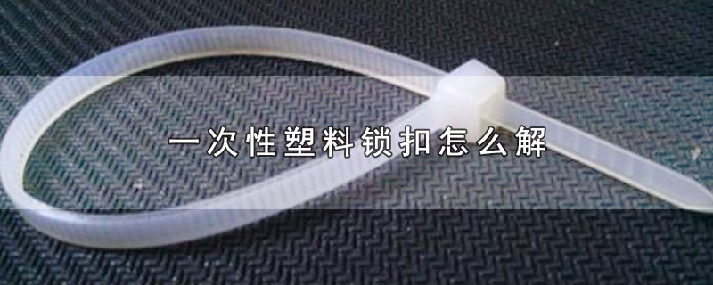 一次性塑料锁扣怎么解