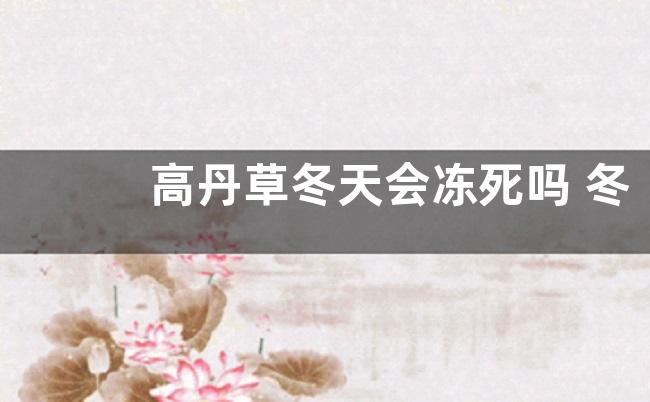 高丹草冬天会冻死吗 冬季温度低会不会冻死