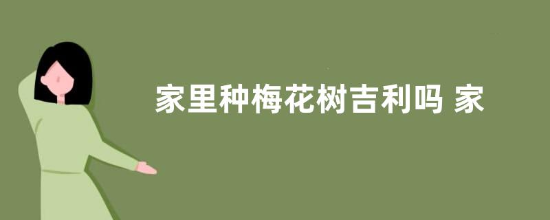 家里种梅花树吉利吗 家中养梅花树的风水讲究