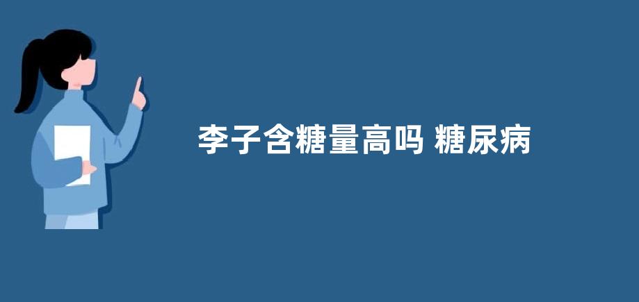 李子含糖量高吗 糖尿病人可以吃吗