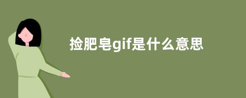 捡肥皂gif是什么意思？