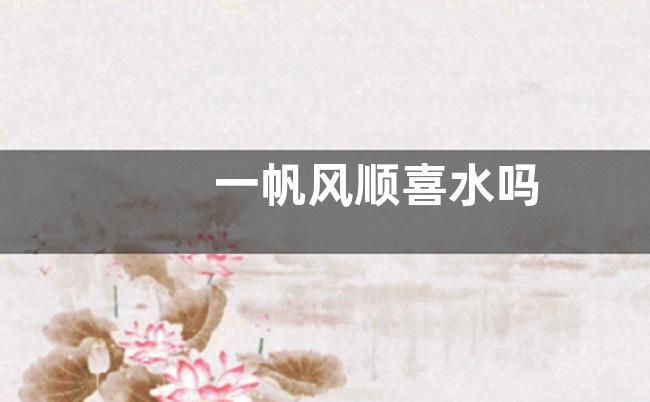 一帆风顺喜水吗