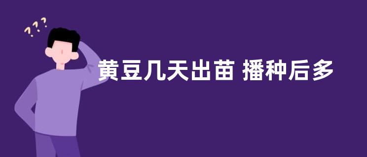 黄豆几天出苗 播种后多长时间出苗